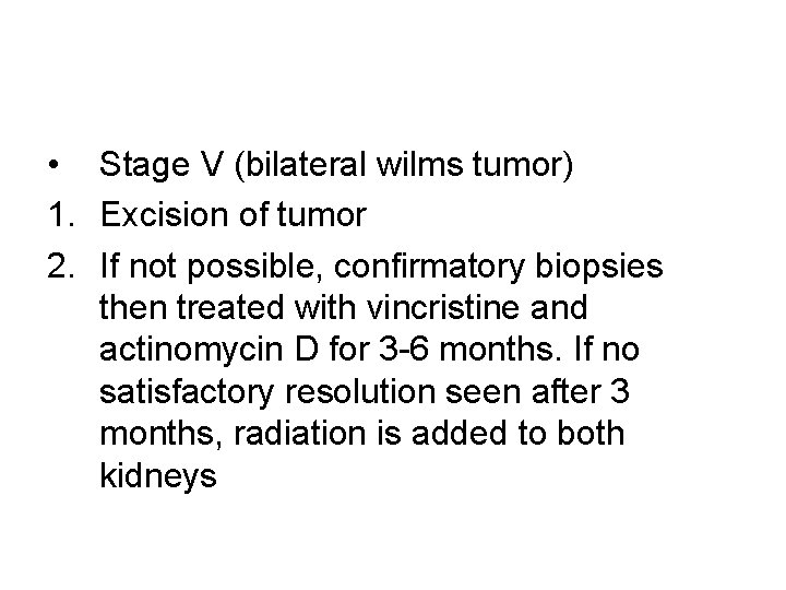  • Stage V (bilateral wilms tumor) 1. Excision of tumor 2. If not