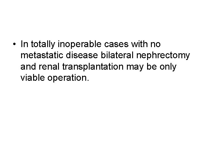  • In totally inoperable cases with no metastatic disease bilateral nephrectomy and renal
