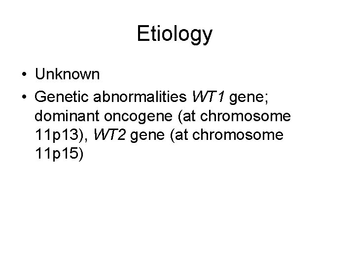 Etiology • Unknown • Genetic abnormalities WT 1 gene; dominant oncogene (at chromosome 11