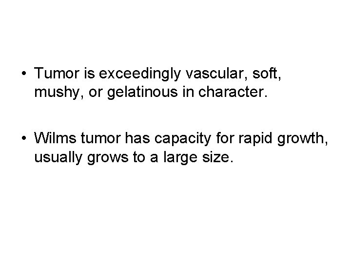  • Tumor is exceedingly vascular, soft, mushy, or gelatinous in character. • Wilms