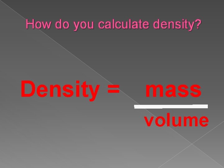 How do you calculate density? Density = mass volume  How do you calculate density? Density = mass volume