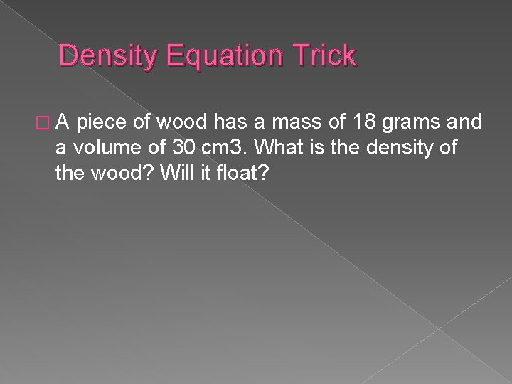 Density Equation Trick �A piece of wood has a mass of 18 grams and Density Equation Trick �A piece of wood has a mass of 18 grams and