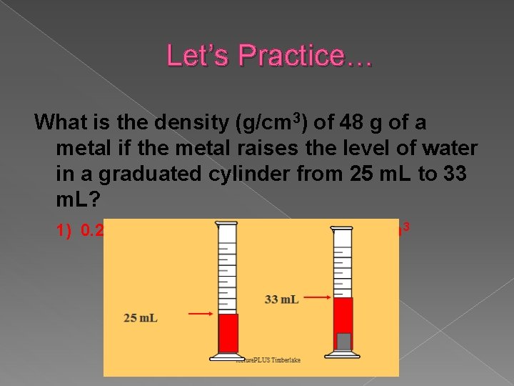 Let’s Practice… What is the density (g/cm 3) of 48 g of a metal Let’s Practice… What is the density (g/cm 3) of 48 g of a metal