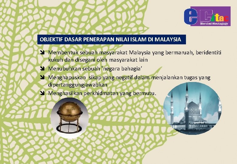 OBJEKTIF DASAR PENERAPAN NILAI ISLAM DI MALAYSIA î Membentuk sebuah masyarakat Malaysia yang bermaruah,