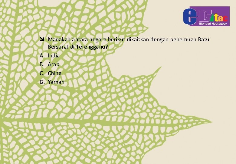 î Manakah antara negara berikut dikaitkan dengan penemuan Batu Bersurat di Terengganu? A. India