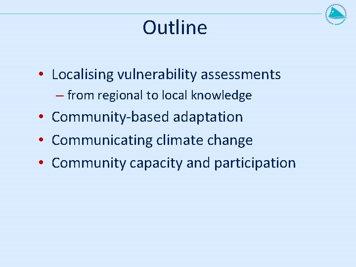 Outline • Localising vulnerability assessments – from regional to local knowledge • Community-based adaptation