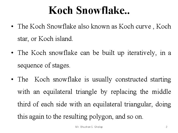 Koch Snowflake. . • The Koch Snowflake also known as Koch curve , Koch