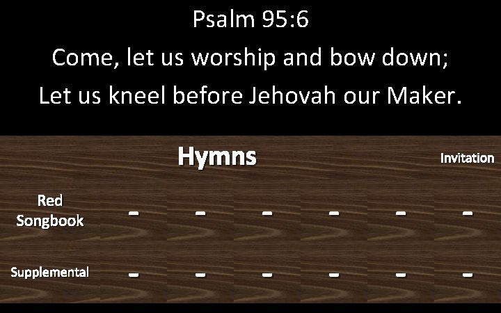 Psalm 95: 6 Come, let us worship and bow down; Let us kneel before
