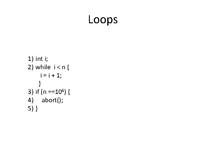Loops 1) int i; 2) while i < n { i = i +