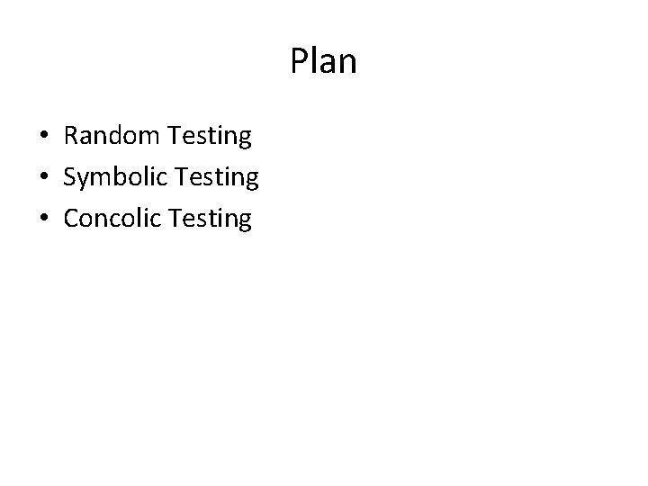 Plan • Random Testing • Symbolic Testing • Concolic Testing 