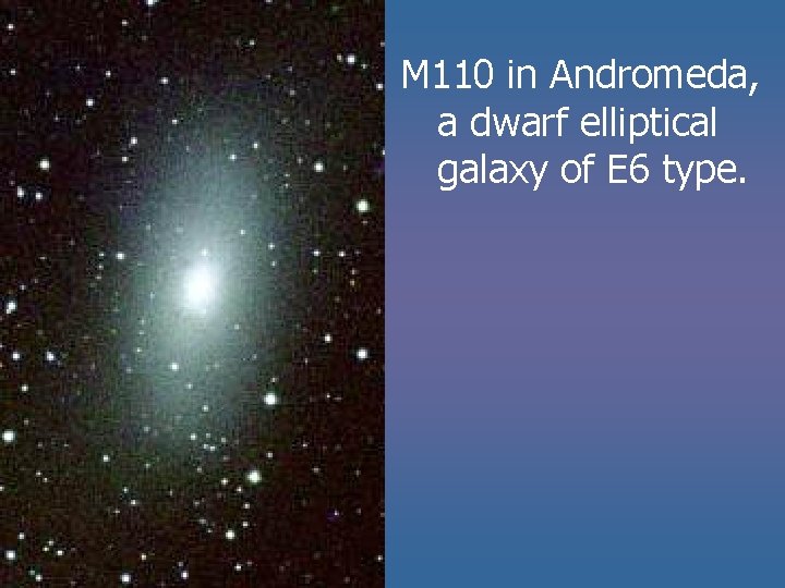 M 110 in Andromeda, a dwarf elliptical galaxy of E 6 type. M 110 in Andromeda, a dwarf elliptical galaxy of E 6 type.
