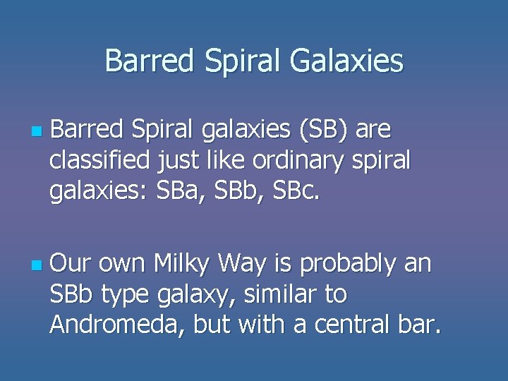 Barred Spiral Galaxies n n Barred Spiral galaxies (SB) are classified just like ordinary Barred Spiral Galaxies n n Barred Spiral galaxies (SB) are classified just like ordinary