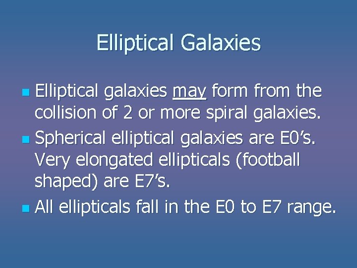 Elliptical Galaxies Elliptical galaxies may form from the collision of 2 or more spiral Elliptical Galaxies Elliptical galaxies may form from the collision of 2 or more spiral