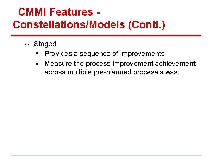 CMMI Features Constellations/Models (Conti. ) o Staged § Provides a sequence of improvements §