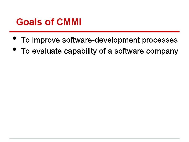 Goals of CMMI • • To improve software-development processes To evaluate capability of a