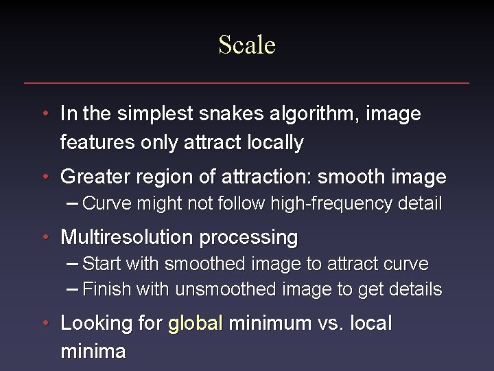 Scale • In the simplest snakes algorithm, image features only attract locally • Greater