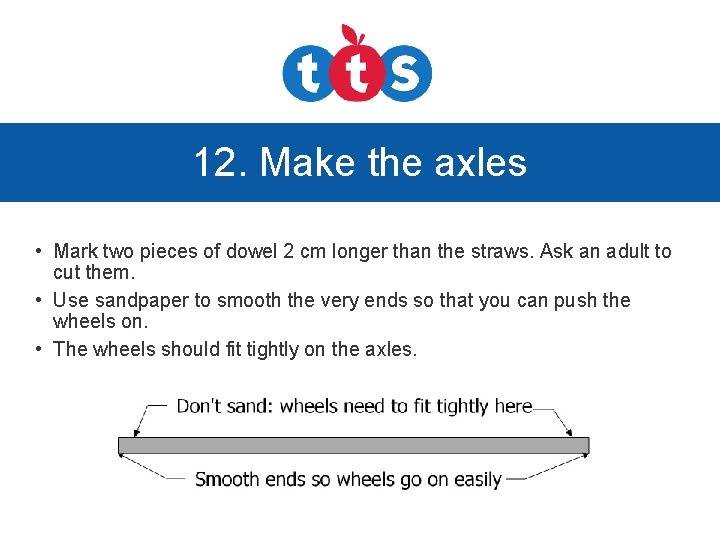 12. Make the axles • Mark two pieces of dowel 2 cm longer than