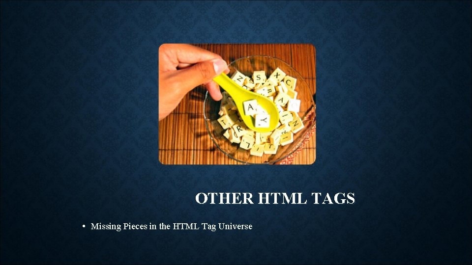 OTHER HTML TAGS • Missing Pieces in the HTML Tag Universe 