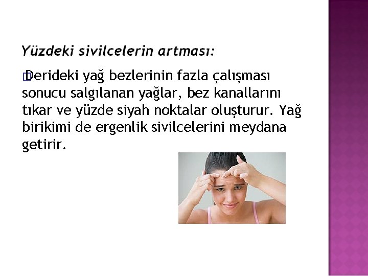 � Derideki yağ bezlerinin fazla çalışması sonucu salgılanan yağlar, bez kanallarını tıkar ve yüzde