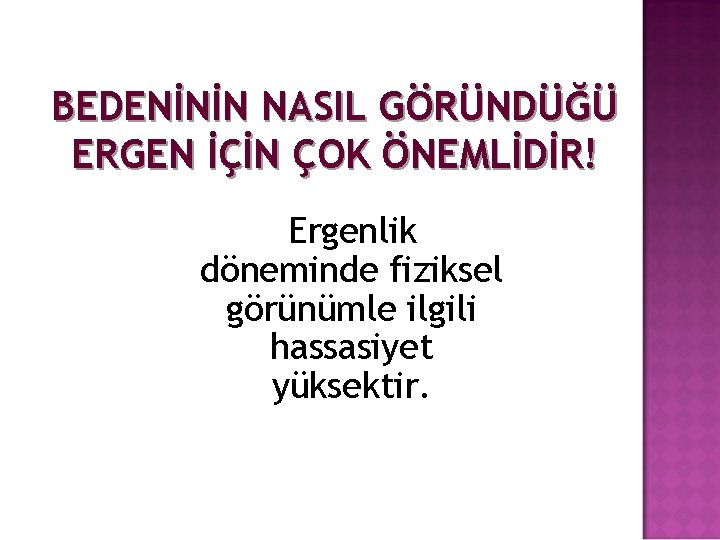 BEDENİNİN NASIL GÖRÜNDÜĞÜ ERGEN İÇİN ÇOK ÖNEMLİDİR! Ergenlik döneminde fiziksel görünümle ilgili hassasiyet yüksektir.