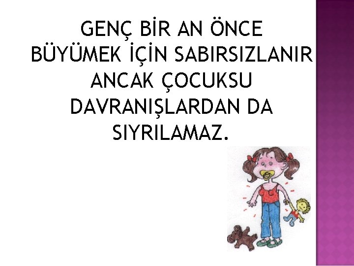 GENÇ BİR AN ÖNCE BÜYÜMEK İÇİN SABIRSIZLANIR ANCAK ÇOCUKSU DAVRANIŞLARDAN DA SIYRILAMAZ. 