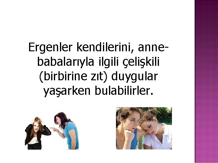 Ergenler kendilerini, annebabalarıyla ilgili çelişkili (birbirine zıt) duygular yaşarken bulabilirler. 