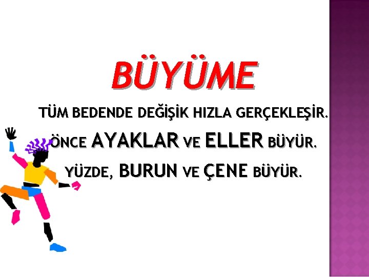 BÜYÜME TÜM BEDENDE DEĞİŞİK HIZLA GERÇEKLEŞİR. ÖNCE AYAKLAR VE ELLER BÜYÜR. YÜZDE, BURUN VE