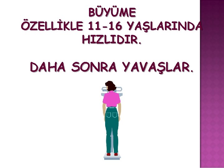 BÜYÜME ÖZELLİKLE 11 -16 YAŞLARINDA HIZLIDIR. DAHA SONRA YAVAŞLAR. 
