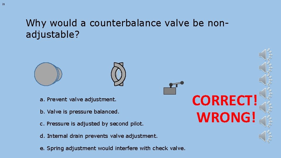 21 Why would a counterbalance valve be nonadjustable? a. Prevent valve adjustment. b. Valve