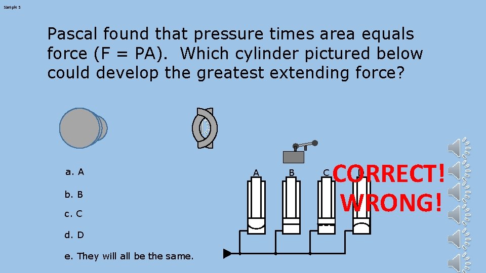 Sample 5 Pascal found that pressure times area equals force (F = PA). Which