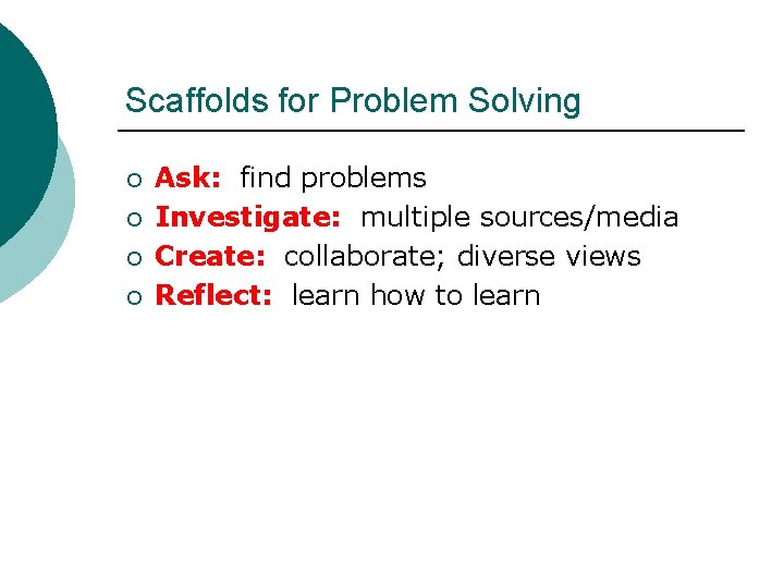 Scaffolds for Problem Solving ¡ ¡ Ask: find problems Investigate: multiple sources/media Create: collaborate;