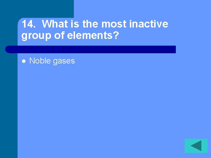 14. What is the most inactive group of elements? l Noble gases 