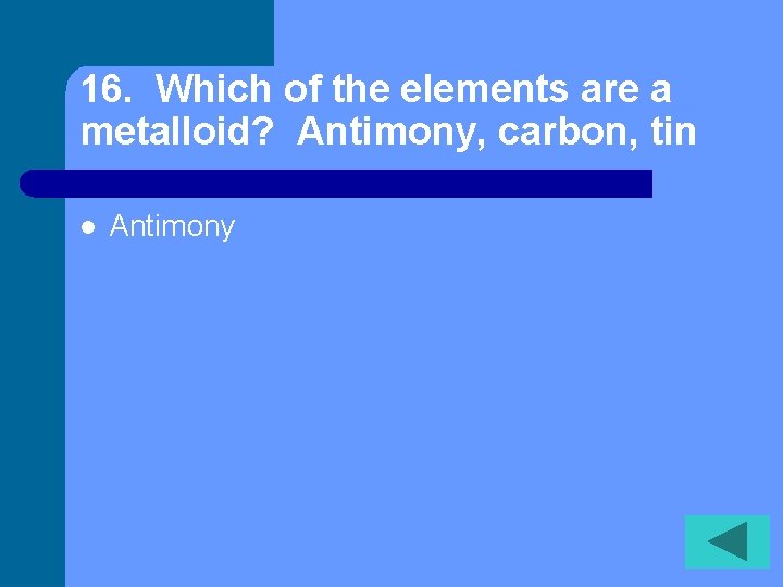 16. Which of the elements are a metalloid? Antimony, carbon, tin l Antimony 