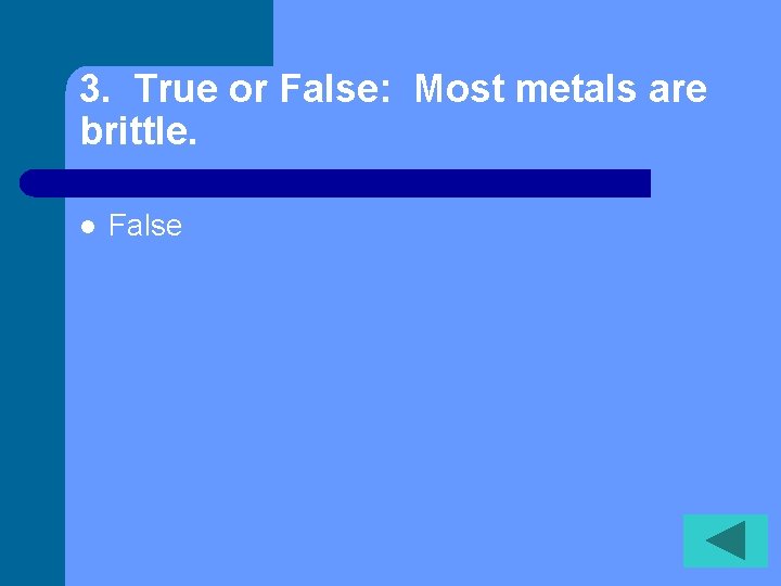 3. True or False: Most metals are brittle. l False 