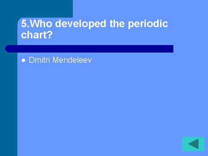 5. Who developed the periodic chart? l Dmitri Mendeleev 