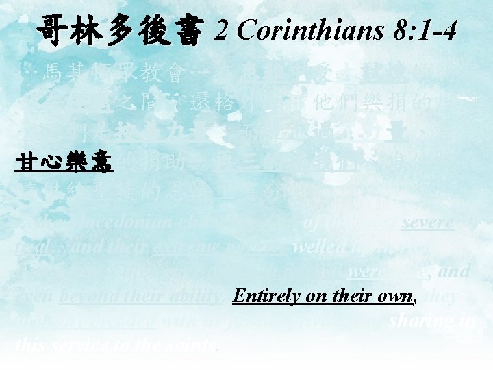 哥林多後書 2 Corinthians 8: 1 -4 …馬其頓眾教會…在患難中受大試煉的時候 …在極窮之間、還格外顯出他們樂捐的厚恩 …他們是按着力量、而且也過了力量、自己 甘心樂意的捐助．再三的求我們、准他們在 這供給聖徒的恩情上有分． …the Macedonian churches.