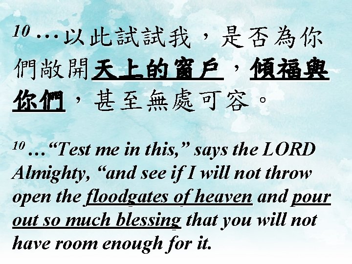 10 …以此試試我，是否為你 們敞開天上的窗戶，傾福與 你們，甚至無處可容。 10 …“Test me in this, ” says the LORD Almighty,