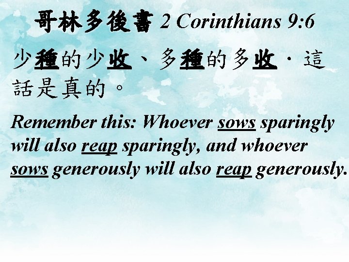 哥林多後書 2 Corinthians 9: 6 少種的少收、多種的多收．這 話是真的。 Remember this: Whoever sows sparingly will also