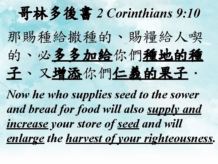 哥林多後書 2 Corinthians 9: 10 那賜種給撒種的、賜糧給人喫 的、必多多加給你們種地的種 子、又增添你們仁義的果子． Now he who supplies seed to