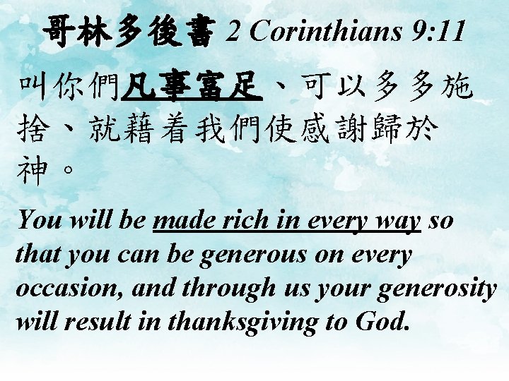 哥林多後書 2 Corinthians 9: 11 叫你們凡事富足、可以多多施 捨、就藉着我們使感謝歸於 神。 You will be made rich in