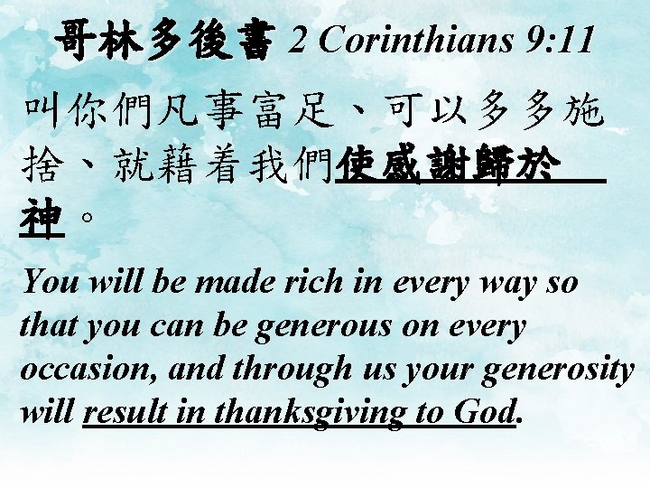 哥林多後書 2 Corinthians 9: 11 叫你們凡事富足、可以多多施 捨、就藉着我們使感謝歸於 神。 You will be made rich in