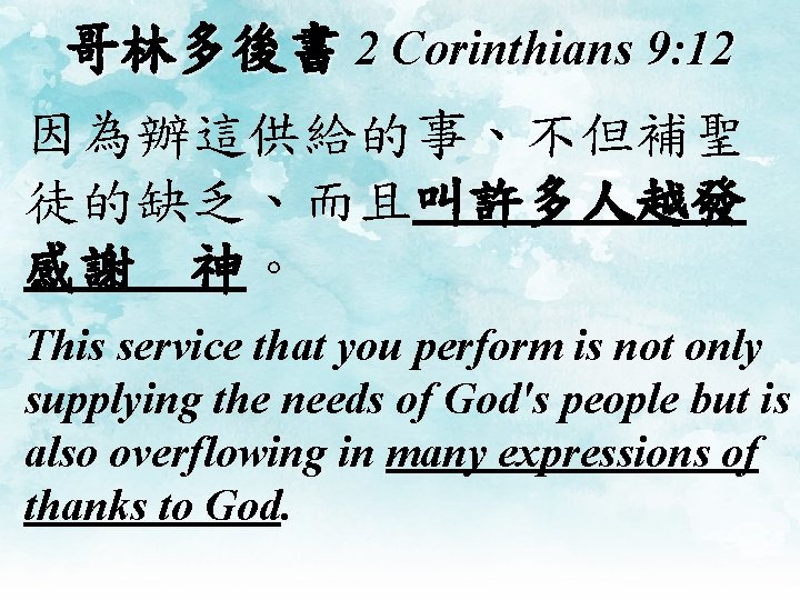 哥林多後書 2 Corinthians 9: 12 因為辦這供給的事、不但補聖 徒的缺乏、而且叫許多人越發 感謝 神。 This service that you perform