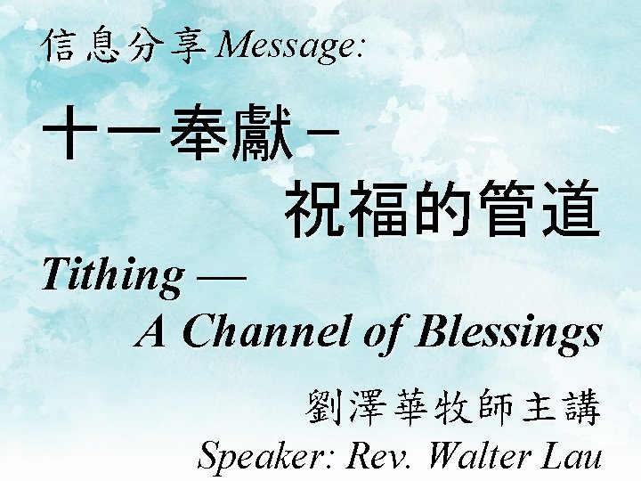 信息分享 Message: 十一奉獻 — 祝福的管道 Tithing — A Channel of Blessings 劉澤華牧師主講 Speaker: Rev.