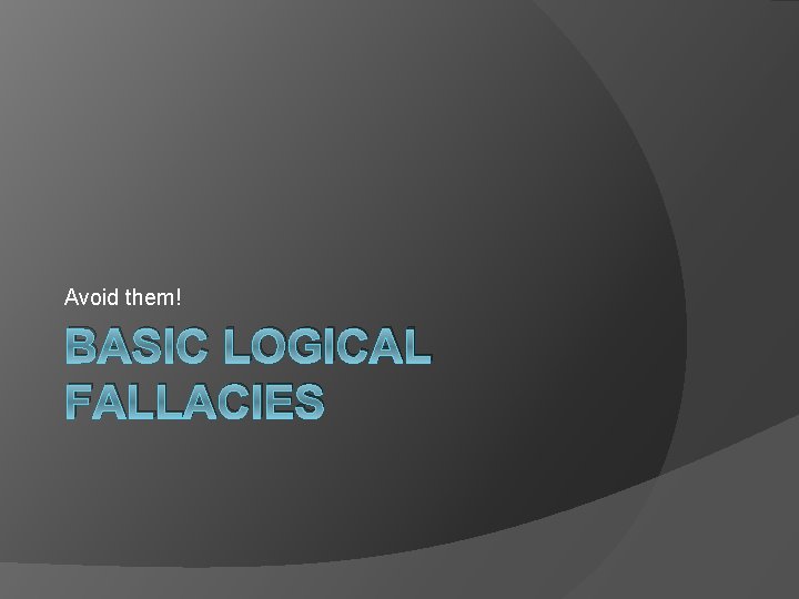 Avoid them! BASIC LOGICAL FALLACIES 