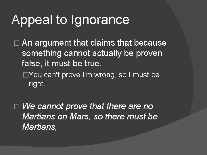 Appeal to Ignorance � An argument that claims that because something cannot actually be