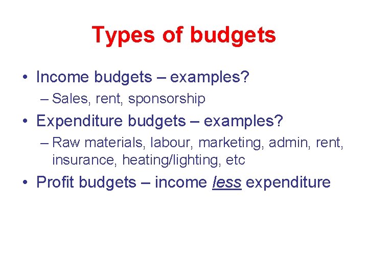 Types of budgets • Income budgets – examples? – Sales, rent, sponsorship • Expenditure