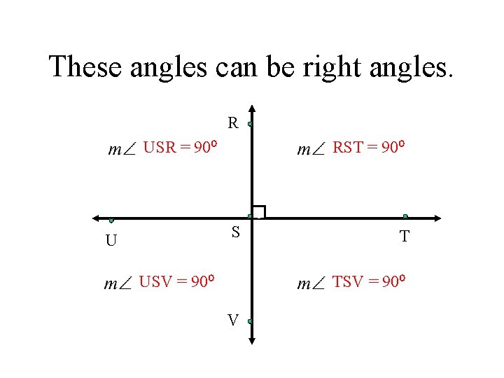 These angles can be right angles. R USR = 90⁰ RST = 90⁰ c