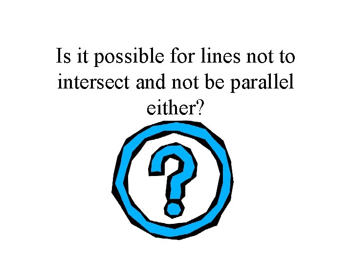 Is it possible for lines not to intersect and not be parallel either? 