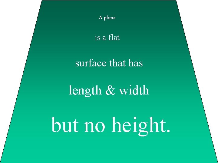 A plane is a flat surface that has length & width but no height.