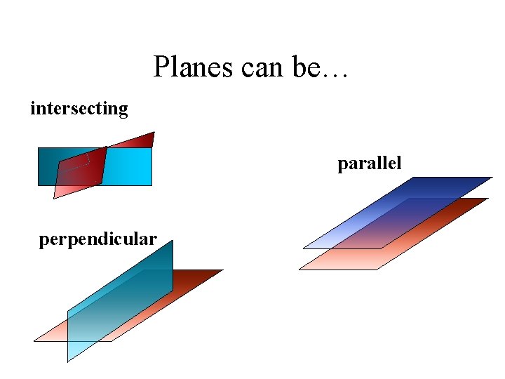 Planes can be… intersecting parallel perpendicular 